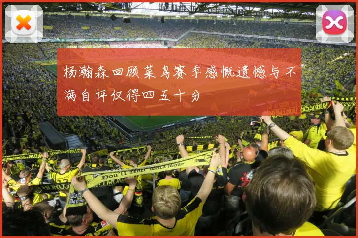 杨瀚森回顾菜鸟赛季感慨遗憾与不满自评仅得四五十分