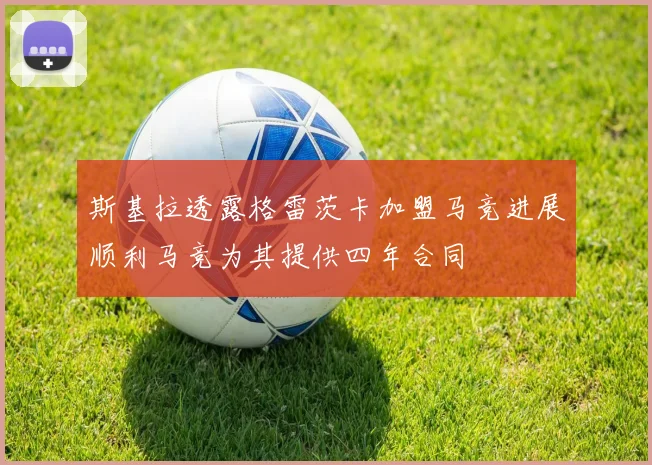 斯基拉透露格雷茨卡加盟马竞进展顺利马竞为其提供四年合同