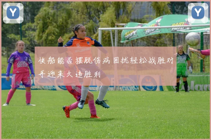 快船能否摆脱伤病困扰轻松战胜对手迎来久违胜利