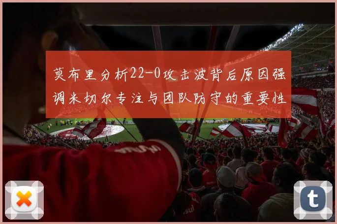 莫布里分析22-0攻击波背后原因强调米切尔专注与团队防守的重要性