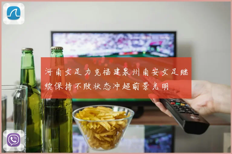河南女足力克福建泉州南安女足继续保持不败状态冲超前景光明