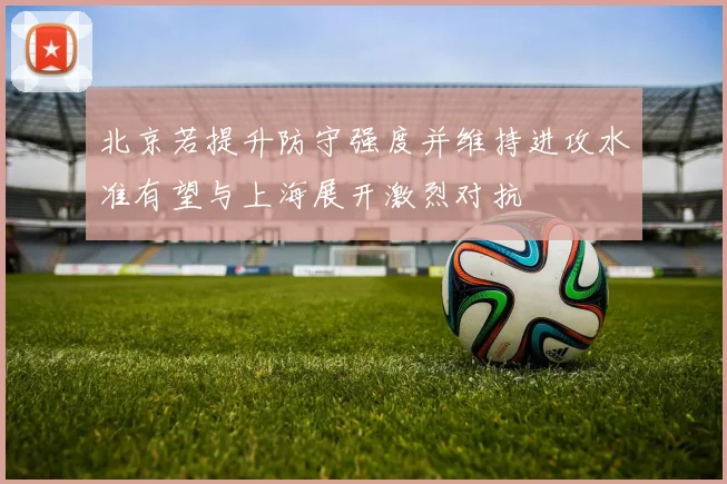 北京若提升防守强度并维持进攻水准有望与上海展开激烈对抗