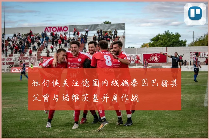 独行侠关注德国内线施泰因巴赫其父曾与诺维茨基并肩作战